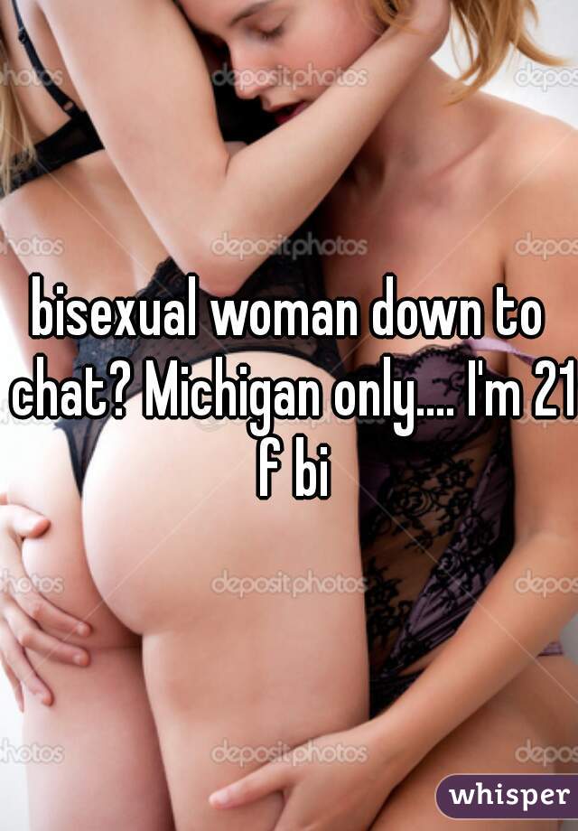 bisexual woman down to chat? Michigan only.... I'm 21 f bi