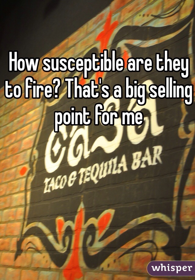 How susceptible are they to fire? That's a big selling point for me  