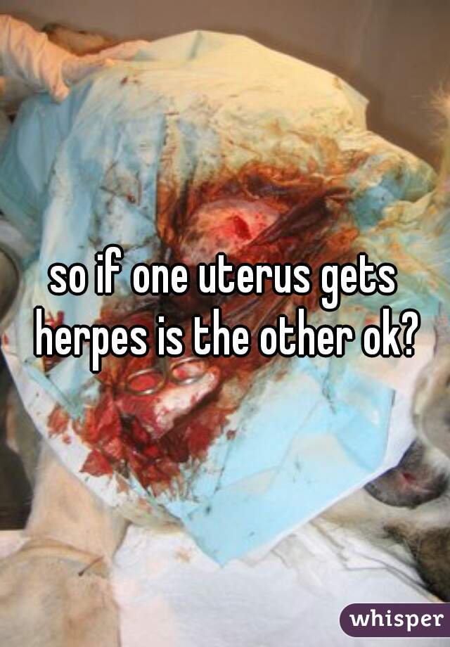 so if one uterus gets herpes is the other ok?