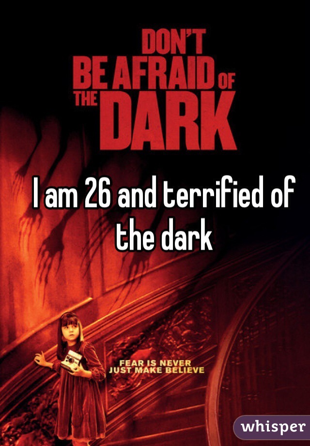 I am 26 and terrified of the dark
