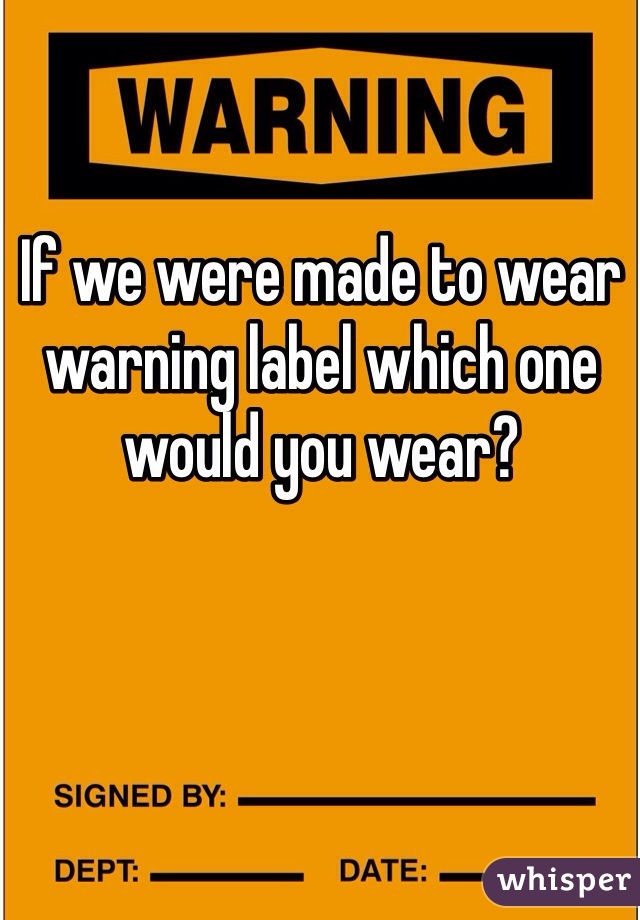 If we were made to wear warning label which one would you wear? 