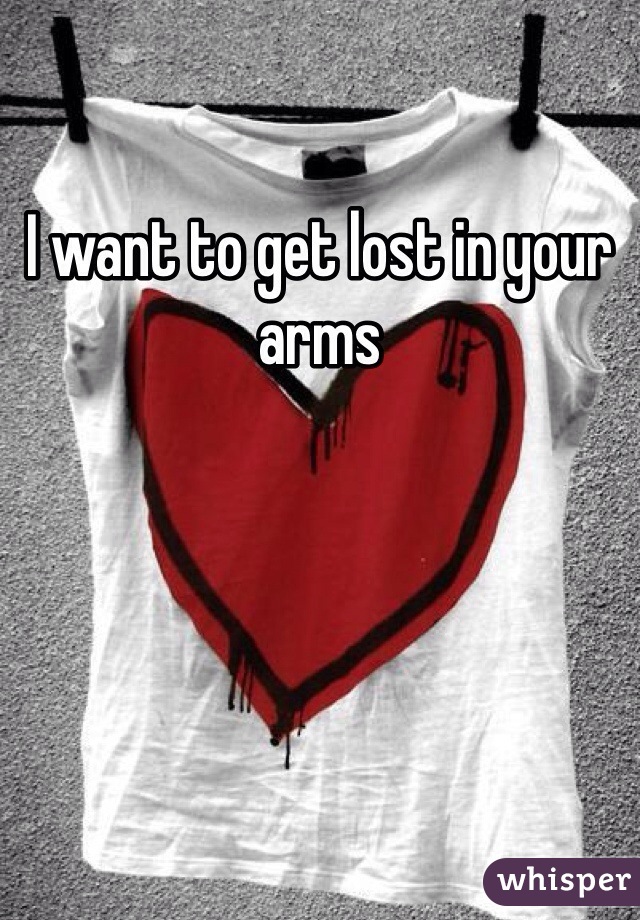 I want to get lost in your arms