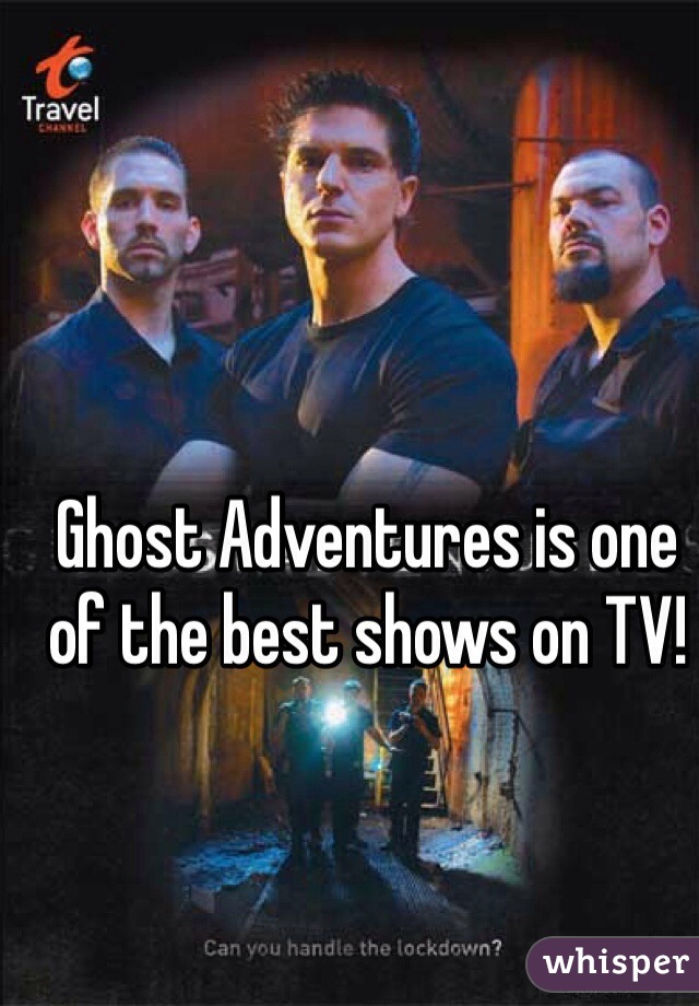 Ghost Adventures is one of the best shows on TV!