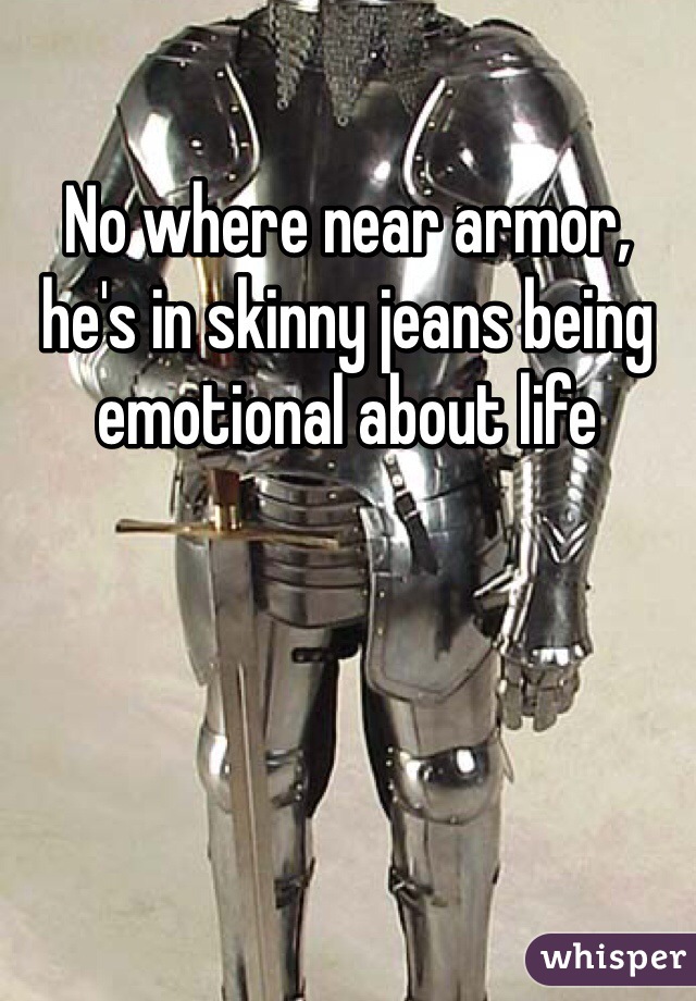 No where near armor, he's in skinny jeans being emotional about life 