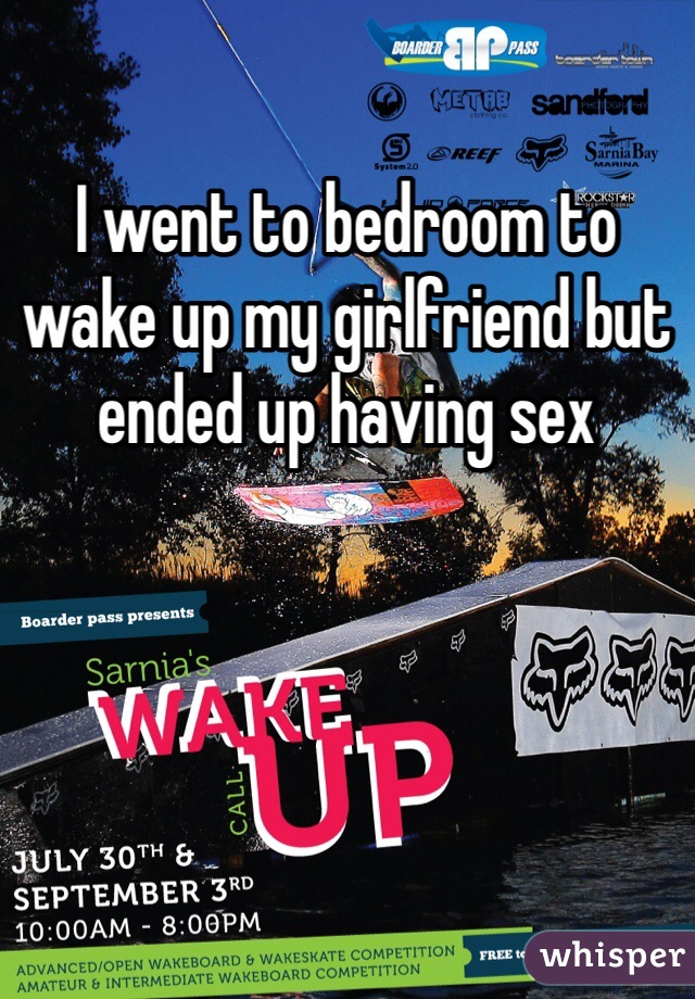 I went to bedroom to wake up my girlfriend but ended up having sex