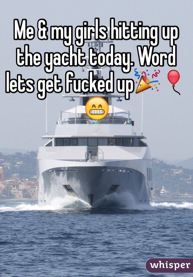 Me & my girls hitting up the yacht today. Word lets get fucked up🎉🎈😁
