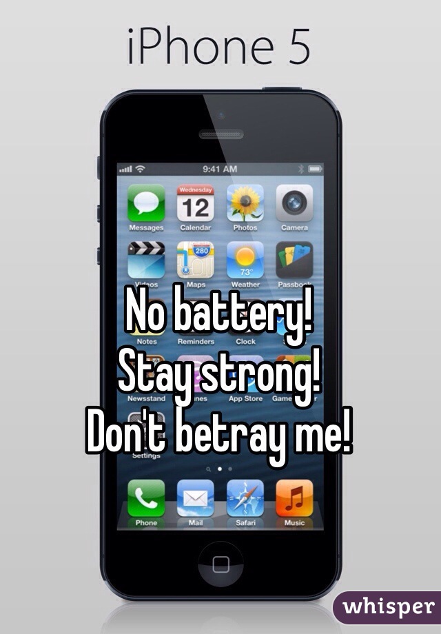 No battery!
Stay strong!
Don't betray me!