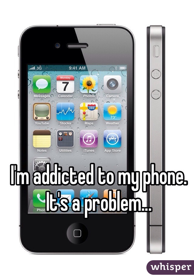 I'm addicted to my phone. It's a problem...