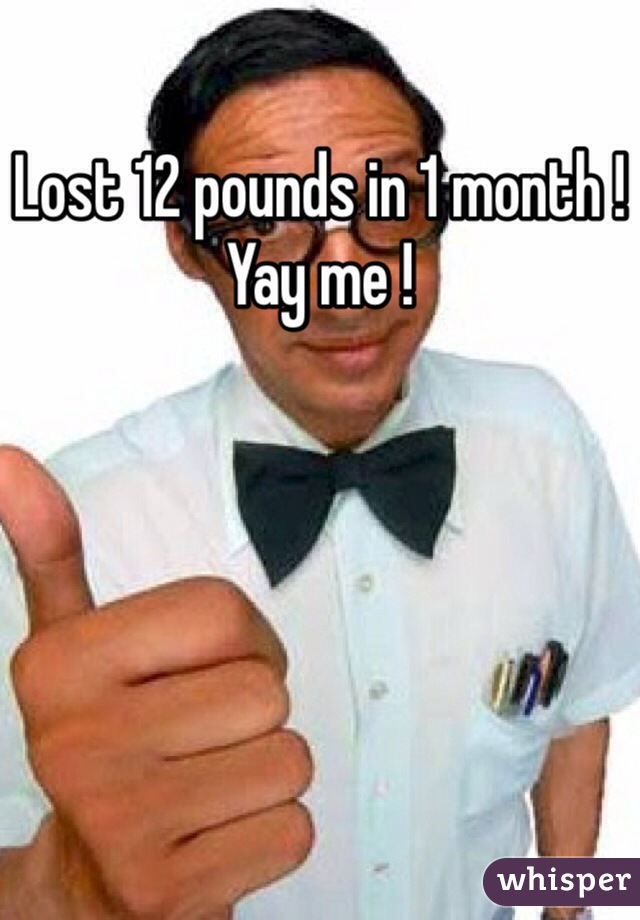 Lost 12 pounds in 1 month !
Yay me !