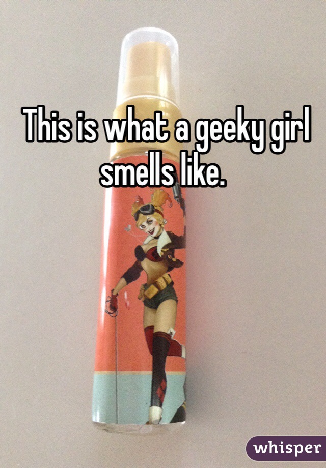  This is what a geeky girl smells like. 
