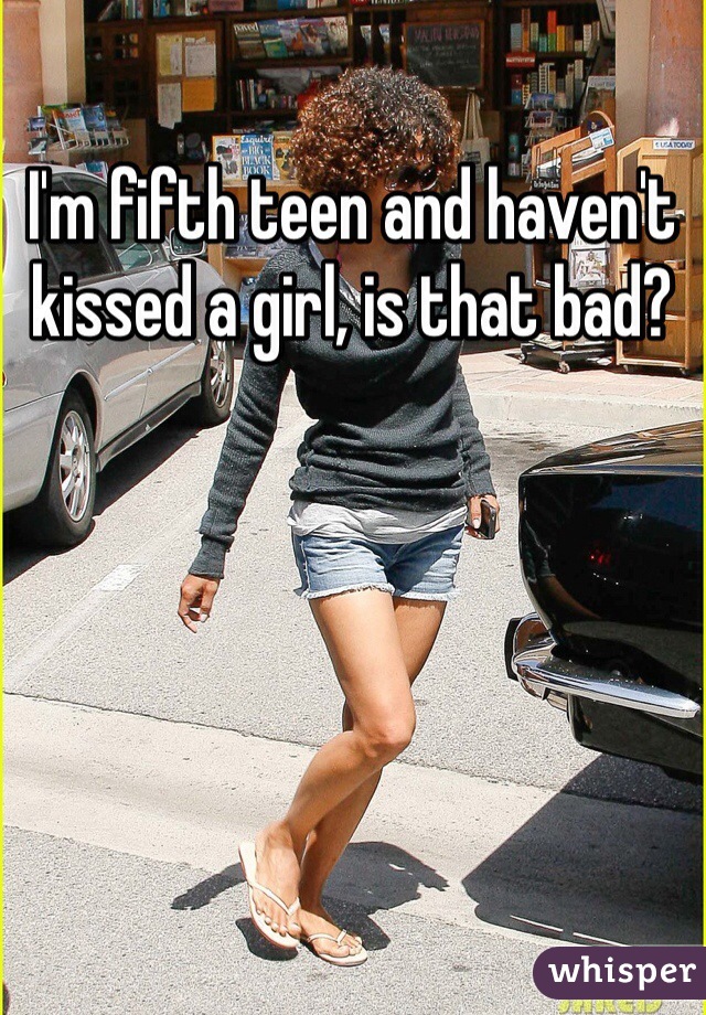 I'm fifth teen and haven't kissed a girl, is that bad?