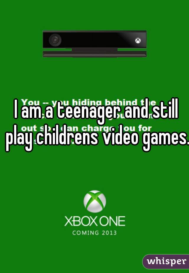 I am a teenager and still play childrens video games.