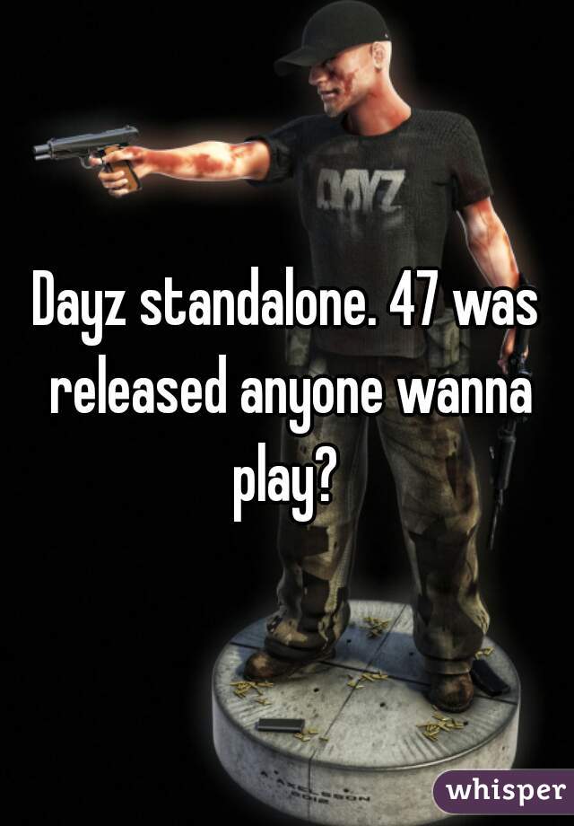 Dayz standalone. 47 was released anyone wanna play? 