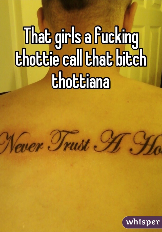That girls a fucking thottie call that bitch thottiana