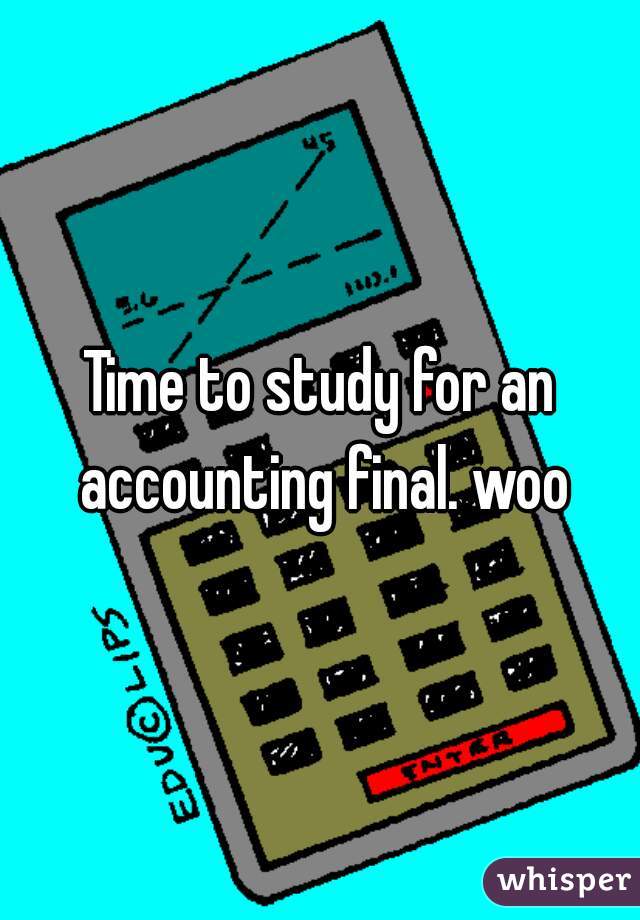 Time to study for an accounting final. woo