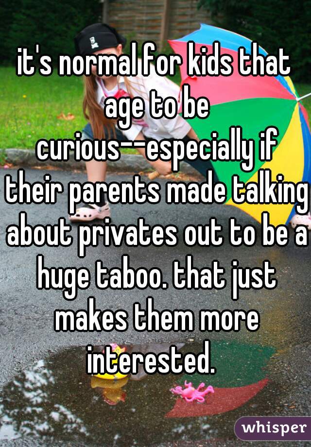 it's normal for kids that age to be curious--especially if their parents made talking about privates out to be a huge taboo. that just makes them more interested.  