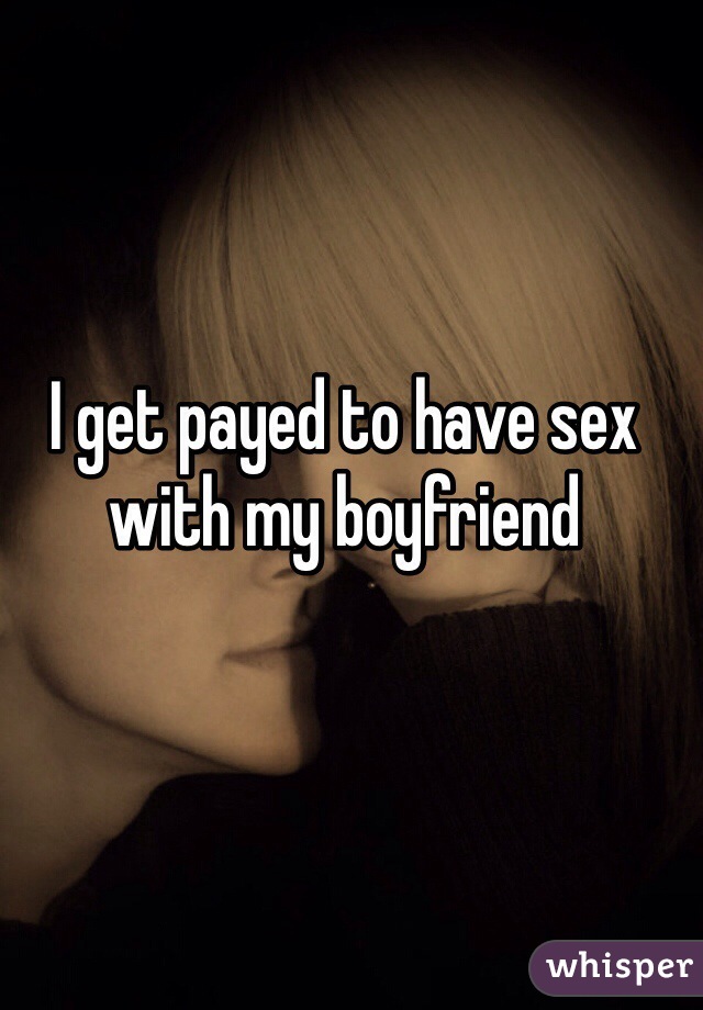 I get payed to have sex with my boyfriend