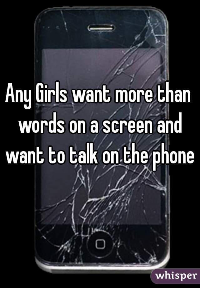 Any Girls want more than words on a screen and want to talk on the phone?