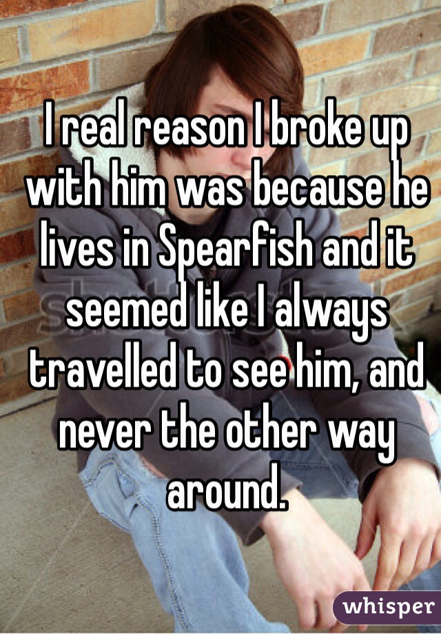 I real reason I broke up with him was because he lives in Spearfish and it seemed like I always travelled to see him, and never the other way around.