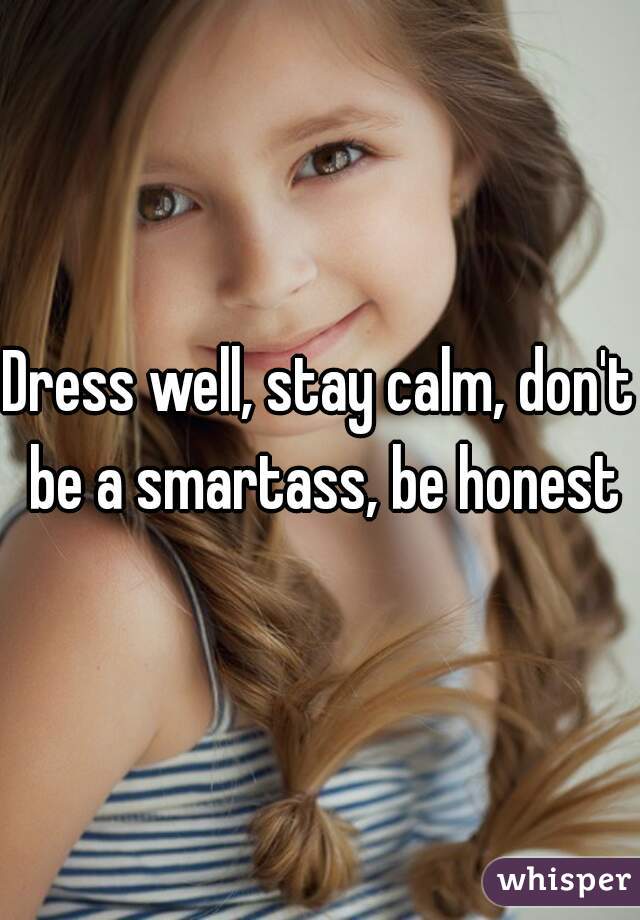 Dress well, stay calm, don't be a smartass, be honest