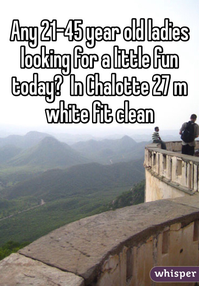 Any 21-45 year old ladies looking for a little fun today?  In Chalotte 27 m white fit clean