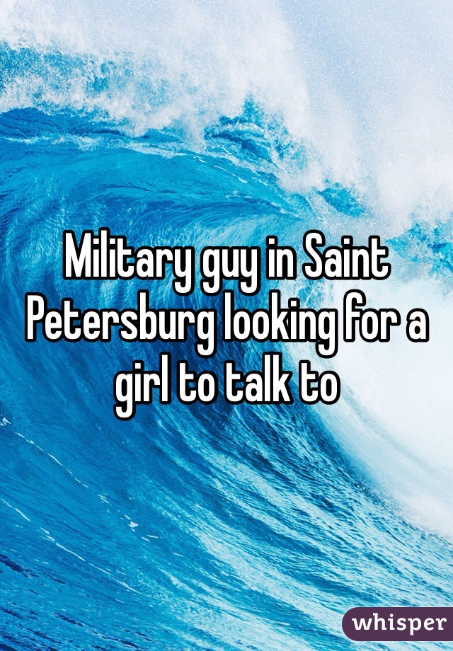 Military guy in Saint Petersburg looking for a girl to talk to 