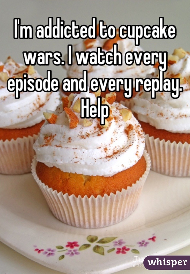 I'm addicted to cupcake wars. I watch every episode and every replay. Help