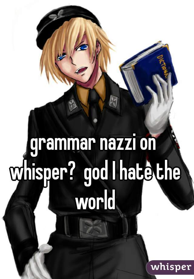 grammar nazzi on whisper?  god I hate the world