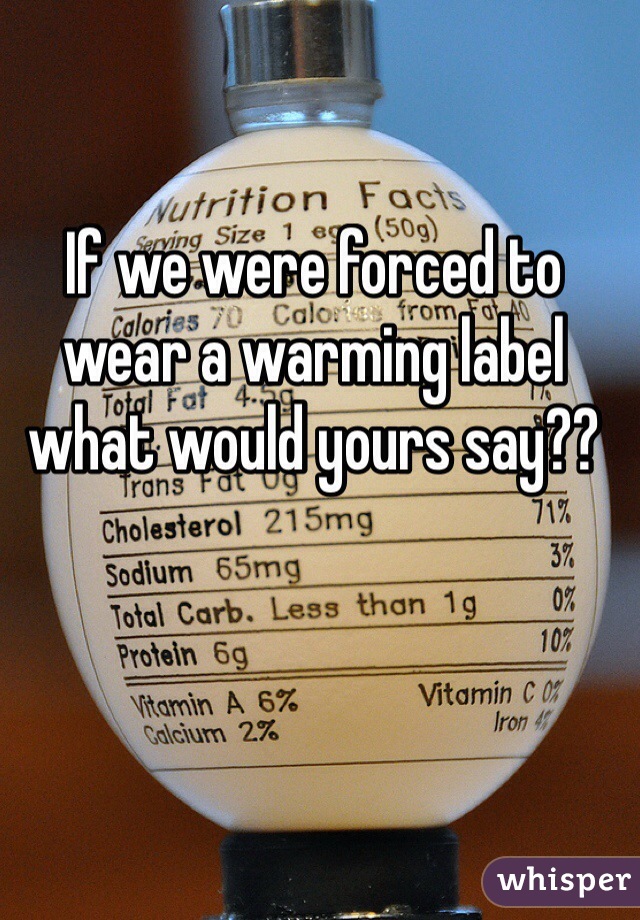 If we were forced to wear a warming label what would yours say??