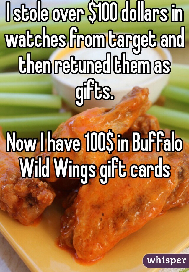 I stole over $100 dollars in watches from target and then retuned them as gifts. 

Now I have 100$ in Buffalo Wild Wings gift cards