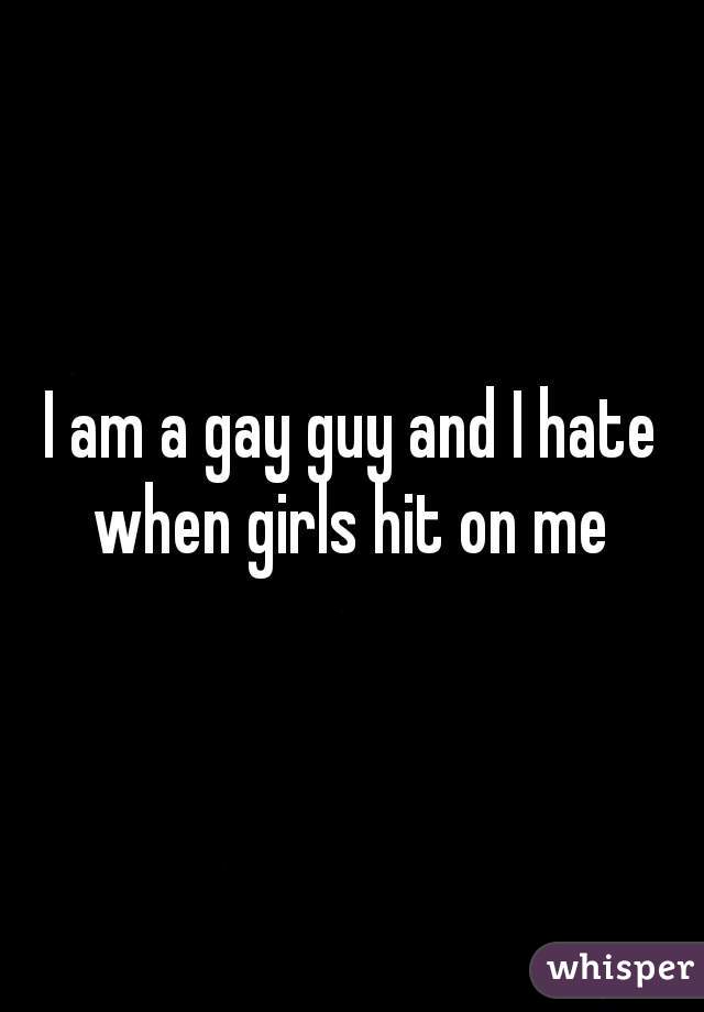 I am a gay guy and I hate when girls hit on me 
