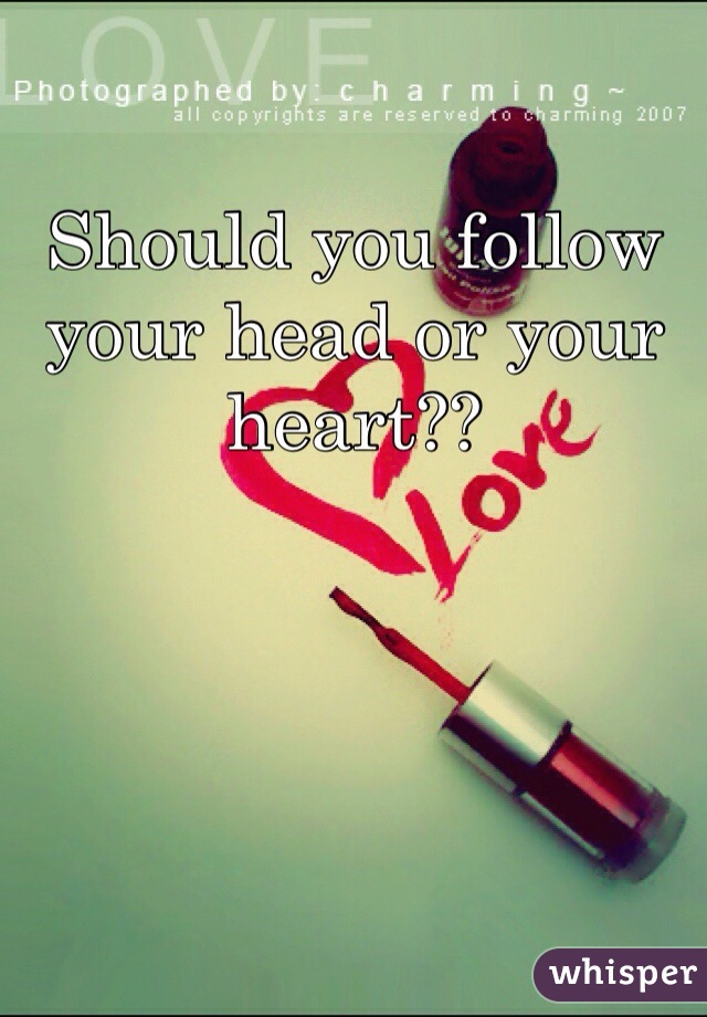 Should you follow your head or your heart??