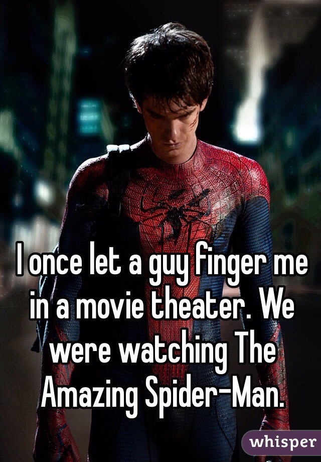 I once let a guy finger me in a movie theater. We were watching The Amazing Spider-Man.