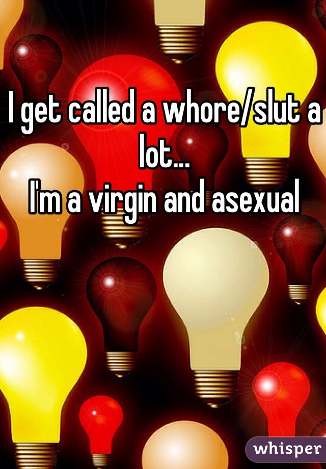 I get called a whore/slut a lot...
I'm a virgin and asexual