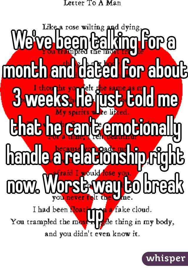 We've been talking for a month and dated for about 3 weeks. He just told me that he can't emotionally handle a relationship right now. Worst way to break up