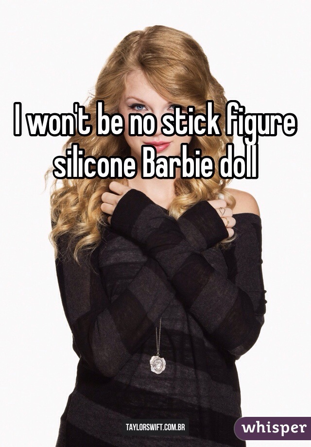 I won't be no stick figure silicone Barbie doll 