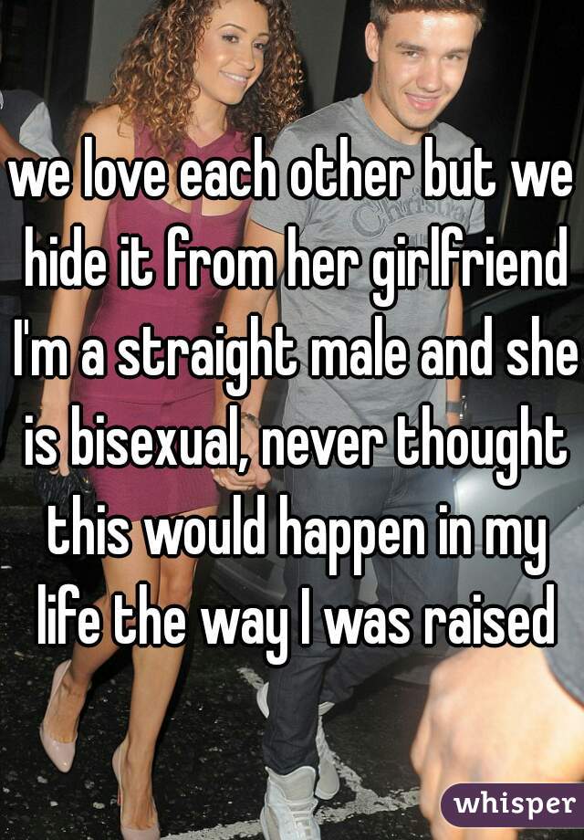 we love each other but we hide it from her girlfriend I'm a straight male and she is bisexual, never thought this would happen in my life the way I was raised