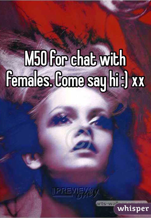 M50 for chat with females. Come say hi :) xx