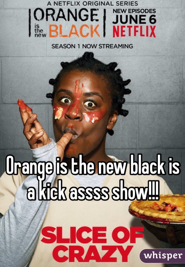Orange is the new black is a kick assss show!!!