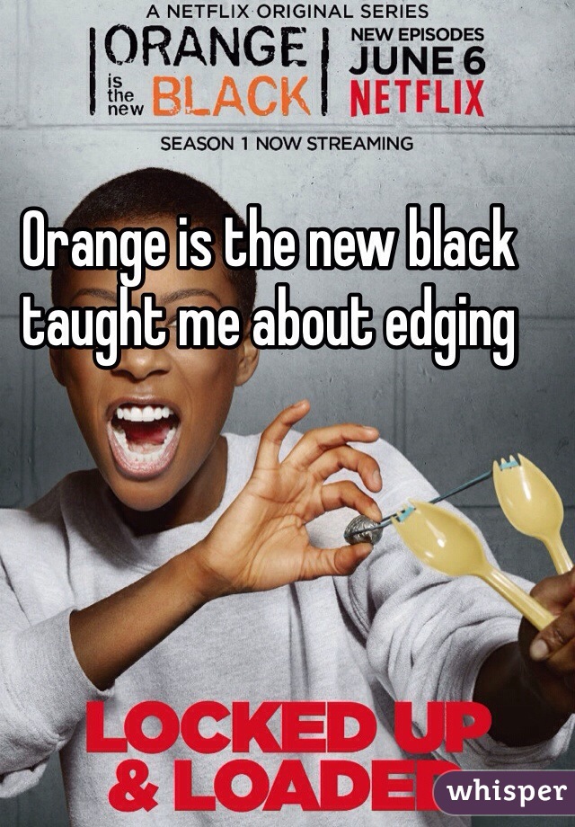 Orange is the new black taught me about edging
