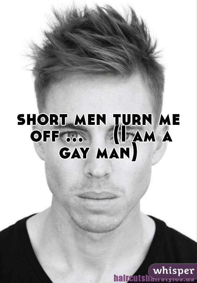 short men turn me off ...     (I am a gay man) 