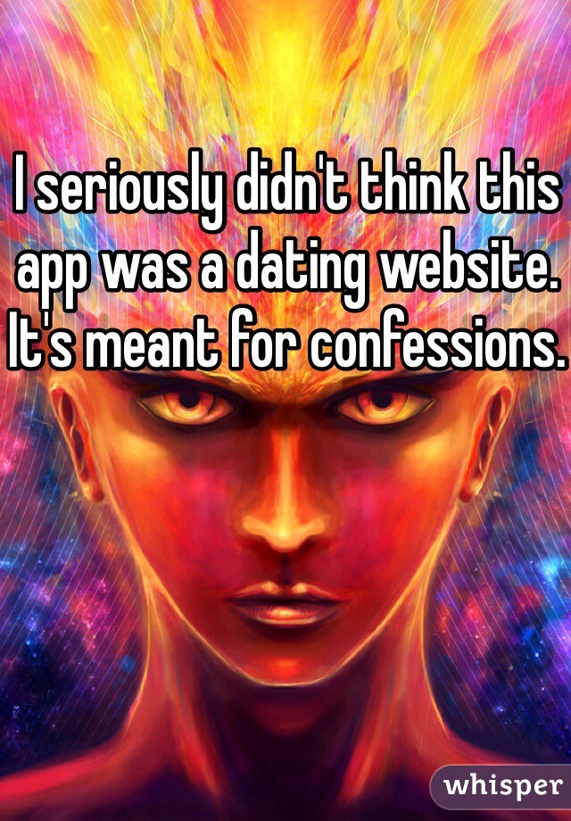 I seriously didn't think this app was a dating website.
It's meant for confessions. 