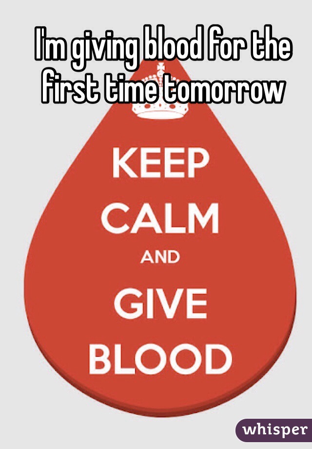 I'm giving blood for the first time tomorrow 