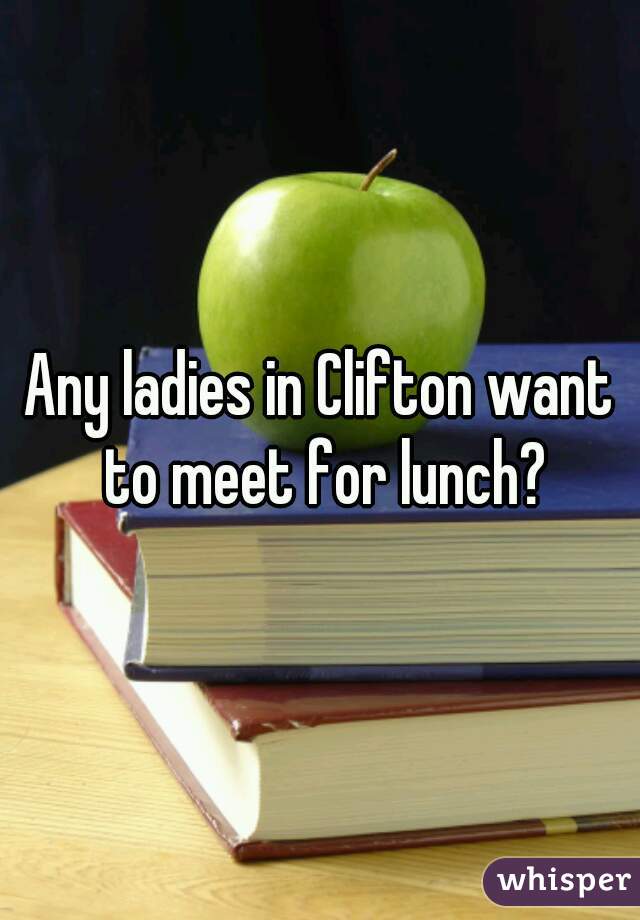 Any ladies in Clifton want to meet for lunch?