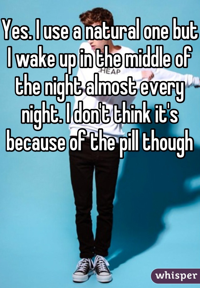 Yes. I use a natural one but I wake up in the middle of the night almost every night. I don't think it's because of the pill though