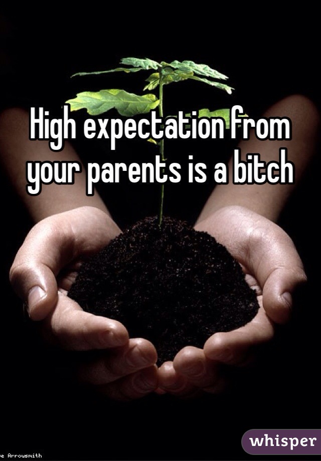 High expectation from your parents is a bitch 