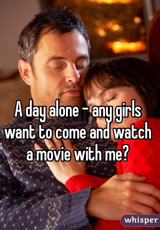 A day alone - any girls want to come and watch a movie with me? 