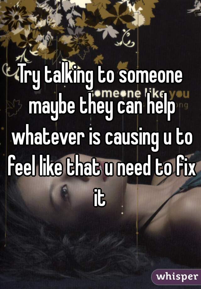 Try talking to someone maybe they can help whatever is causing u to feel like that u need to fix it 