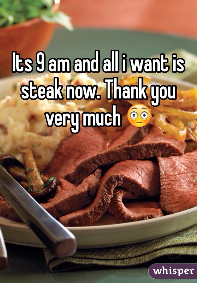 Its 9 am and all i want is steak now. Thank you very much 😳