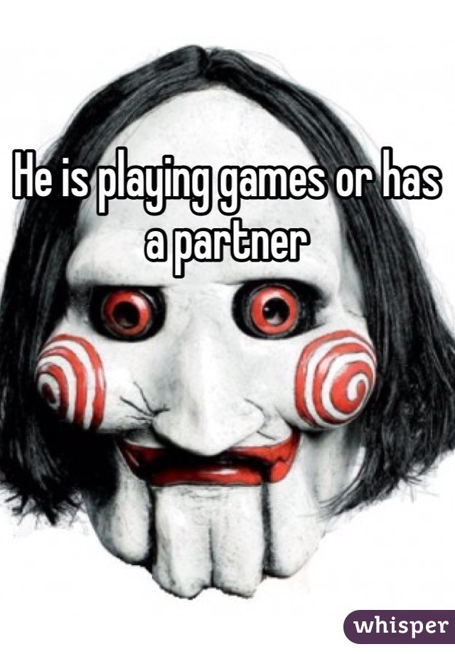 He is playing games or has a partner